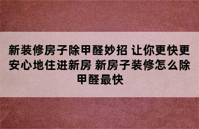 新装修房子除甲醛妙招 让你更快更安心地住进新房 新房子装修怎么除甲醛最快